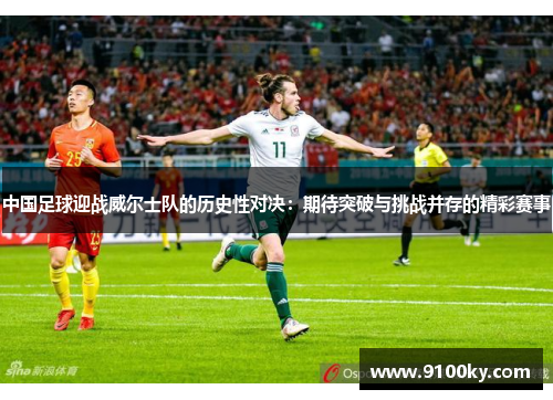 中国足球迎战威尔士队的历史性对决：期待突破与挑战并存的精彩赛事