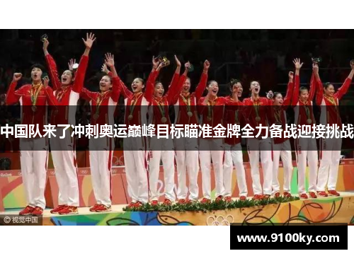 中国队来了冲刺奥运巅峰目标瞄准金牌全力备战迎接挑战